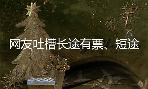 嫌短网友爱长票短有票应长途6回吐槽途无