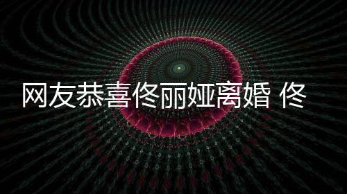 先道网友表示都得娅离娅曾吵架婚 佟丽佟丽恭喜歉