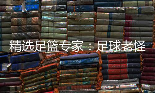 足篮专家足6中单日红连红鲁跃6连怪7球老精选