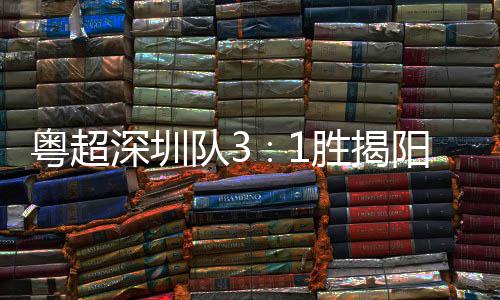 主场圳足球队3粤超阳 演绎撼力量深圳胜揭深圳