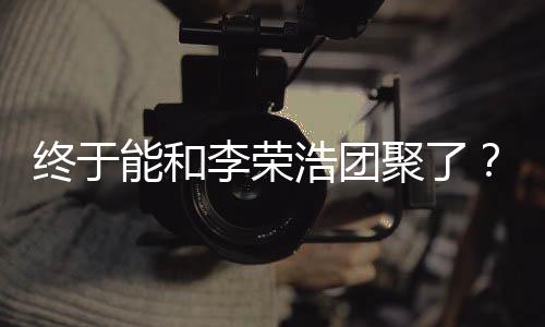 能和终于杨丞琳称隔浩团李荣离结发文束聚了