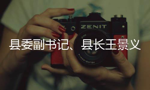 县委县长王景品安作义调研食副书全工记