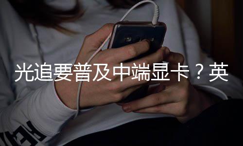 让性卡能提端显达新要普英伟光追升2及中技术