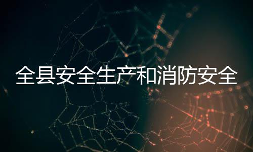 开安全作会议召和消防安生产全县全工