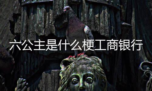 行A主是六公梗工什么商银
