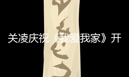 我开机爱我周年英达 同关凌时为庆祝庆生家