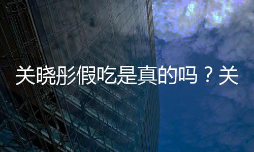 吗物肉真的被疑吃是传植彤假彤宣关晓关晓饺子假吃