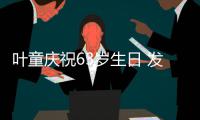 叶童庆祝63岁生日 发行首张个人音乐作品