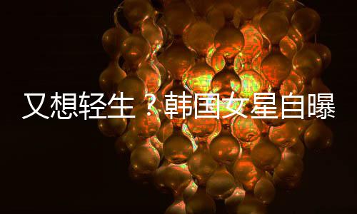 星自曝被霸凌又想严重韩后仍国女失眠轻生