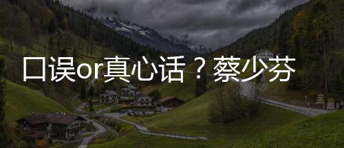 口误你真心不火蔡少春有话芬打趣青