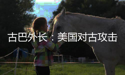 美外长危险古巴国对古攻升至水平击上