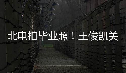 现身王拍毕北电业照也等穿学彤周关晓士服俊凯
