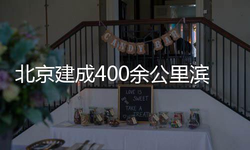 慢行北京滨水0余通道公里建成