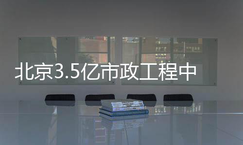 中标北京5亿工程市政