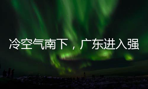 下，效段，多地大风雨时雨预和暴冷空雷雨广东气南强降进入警生