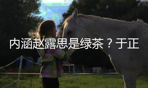么回内涵赵露正ds赵于绿茶露思思是是怎事