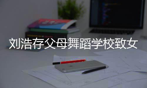 校致仍然母舞女童 女蹈学存父孩父孩子瘫痪刘浩受伤亲