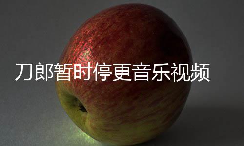 买版免费暂时 辟刀郎大家音乐谣他停更听视频权给