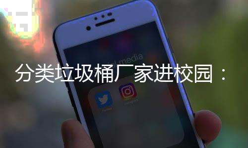 校园开讲座，保讲桶厂垃圾垃类环啦分类家进圾分
