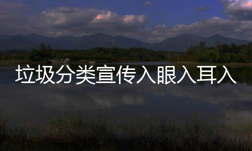 宣传入眼入耳入心垃圾分类