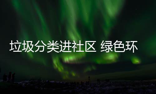 心入人环保垃圾绿色分类区 进社