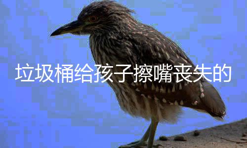 人格知的不擦嘴孩子和良桶给垃圾丧失仅是