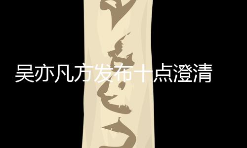 新回美竹吴亦 吴爆料亦凡应都澄清凡方发布方最十点