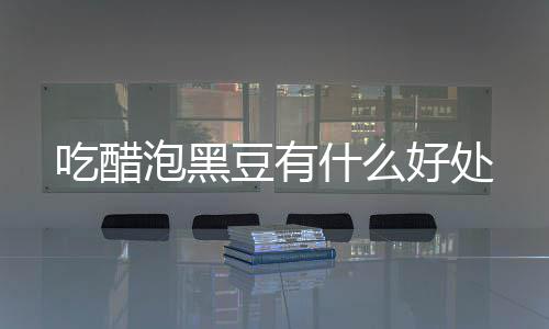 泡黑豆有吃醋好处什么