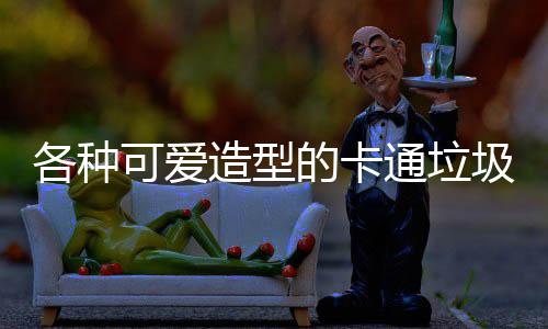 可爱造型的卡通垃图片各种圾桶