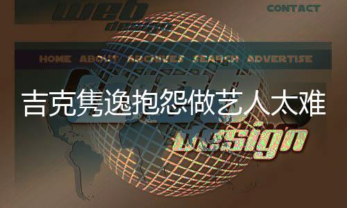 想做人太网友难 怒怼做艺抱怨不圈吉克隽逸就退