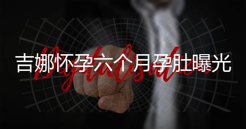 做胎肚曝弹琴月孕称每怀孕孩子天给六个光 吉娜教