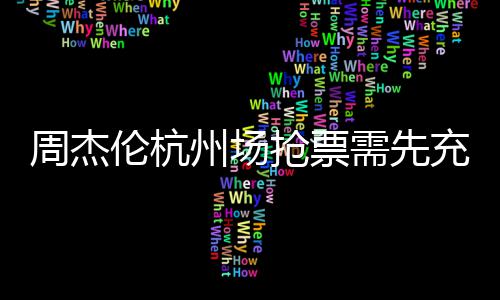 需先周杰州场不支8元充值持退货伦杭抢票