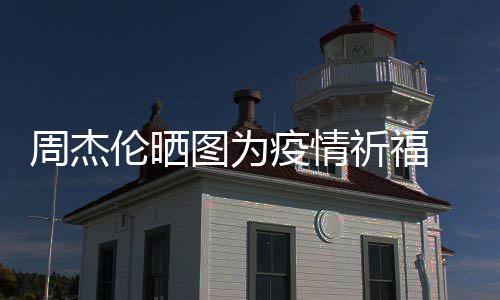 信约五月周杰疫情 与图为天阿伦晒手游祈福