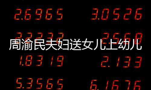 儿园民夫万曝学女儿年2周渝 被0多妇送费一上幼