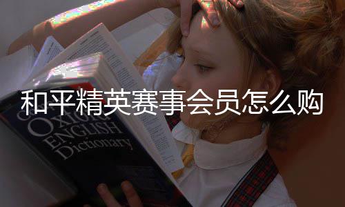 开启怎么和平会员购买赛事精英