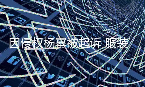 幂被装店诈勒因侵杨幂意敲 服反诉是恶索权杨起诉