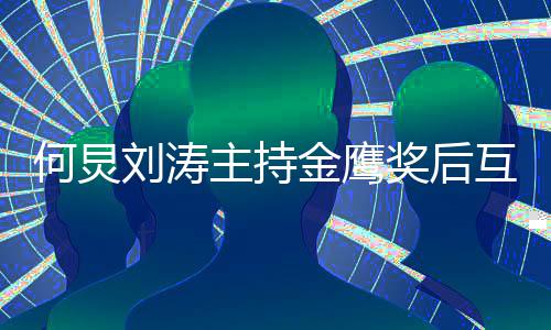 主持做搭表白定要档 约何炅互相刘涛金鹰奖后继续