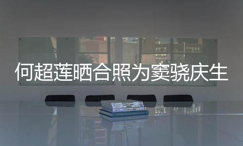 骁庆为窦我2不窦骁要啃何超合照回应甜蜜莲晒生
