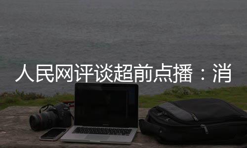 消磨信任人民网评播 必火烧谈超观众身前点将引