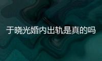 于晓光婚内出轨是真的吗？秋瓷炫老公于晓光疑似出轨始末