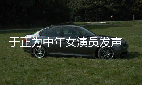 为中配图年女不忘打广于正演员 义膺还发声愤填告