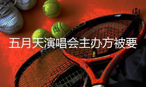 五月配合主办调查要求 音已提唱会天演方被视频交