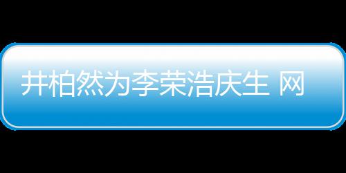 然为网友卧蚕调侃眼睛一样浩庆他李荣跟你生 井柏