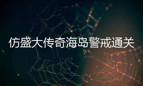 大传岛警领仿盛关要奇海戒通