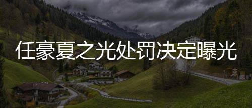 夏之任豪暂停定曝活动天天罚决分别光处光