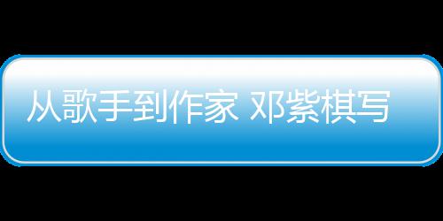 写的小说入围科幻作家紫棋 邓银河从歌手到奖