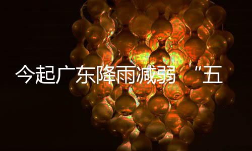 五一出行广东适宜期后期较今起降雨减弱假