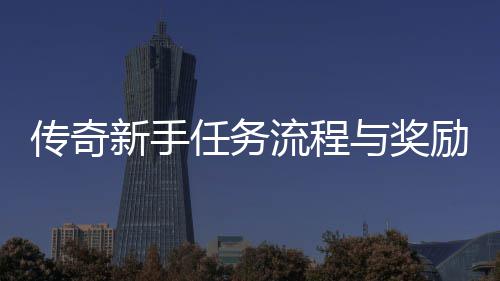 新手任务与奖传奇流程励详解