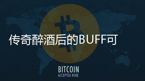 可助你事醉酒半功倍传奇后的