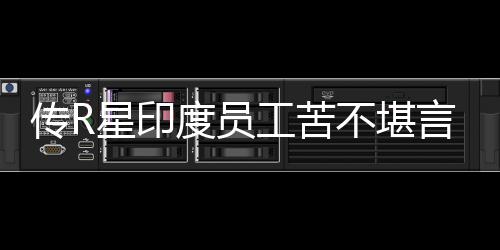 星印开发不堪度员到凌点言 传R晨3工苦甚至